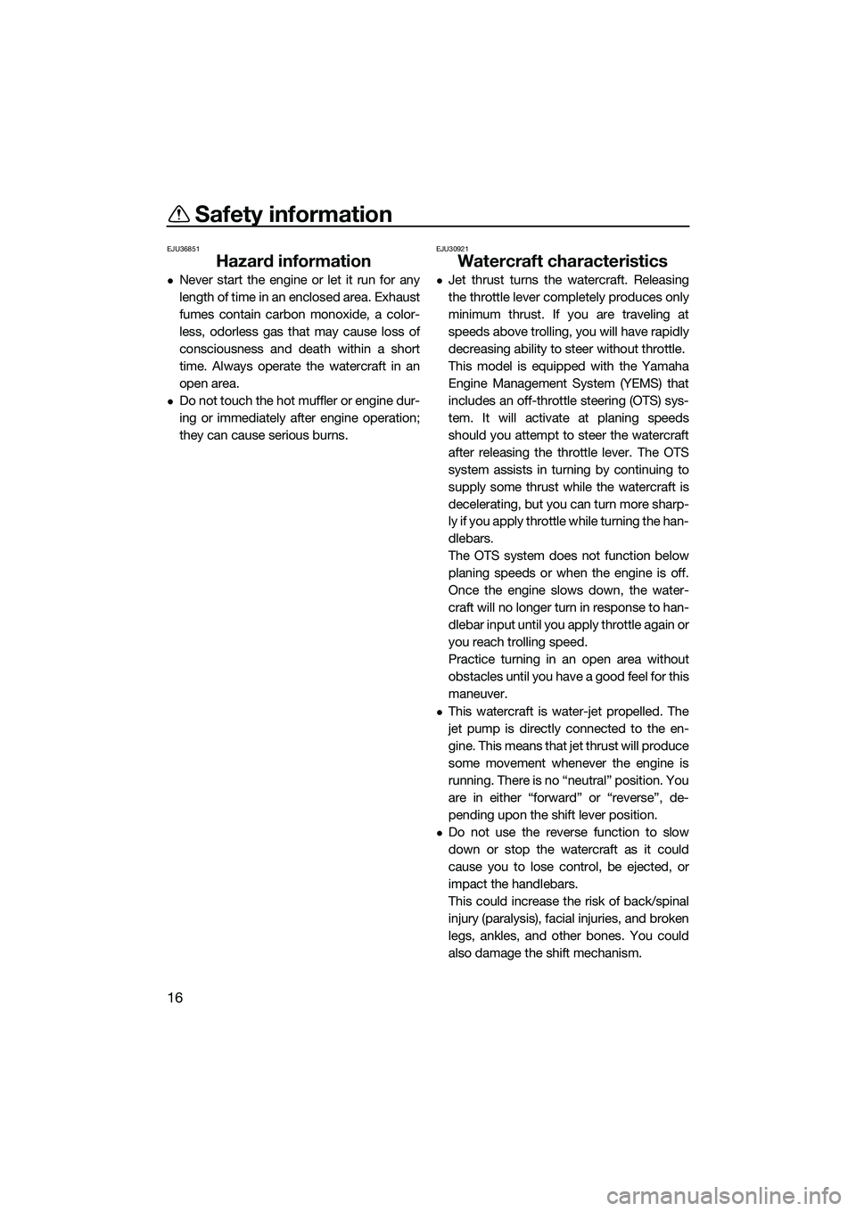 YAMAHA FZS SVHO 2014  Owners Manual Safety information
16
EJU36851
Hazard information
Never start the engine or let it run for any
length of time in an enclosed area. Exhaust
fumes contain carbon monoxide, a color-
less, odorless gas