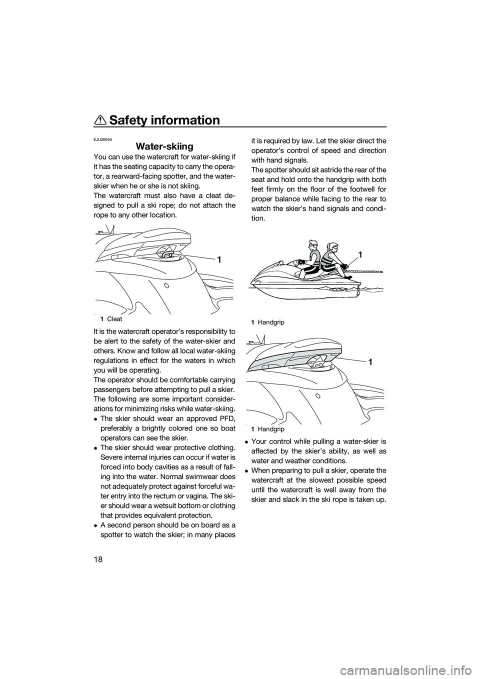 YAMAHA FZS SVHO 2014  Owners Manual Safety information
18
EJU30955
Water-skiing
You can use the watercraft for water-skiing if
it has the seating capacity to carry the opera-
tor, a rearward-facing spotter, and the water-
skier when he 