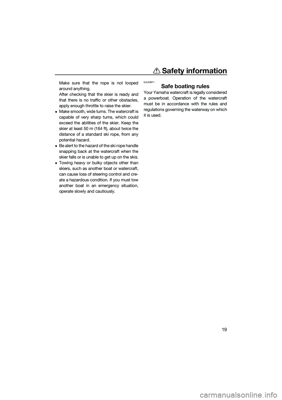 YAMAHA FZS SVHO 2014  Owners Manual Safety information
19
Make sure that the rope is not looped
around anything.
After checking that the skier is ready and
that there is no traffic or other obstacles,
apply enough throttle to raise the 