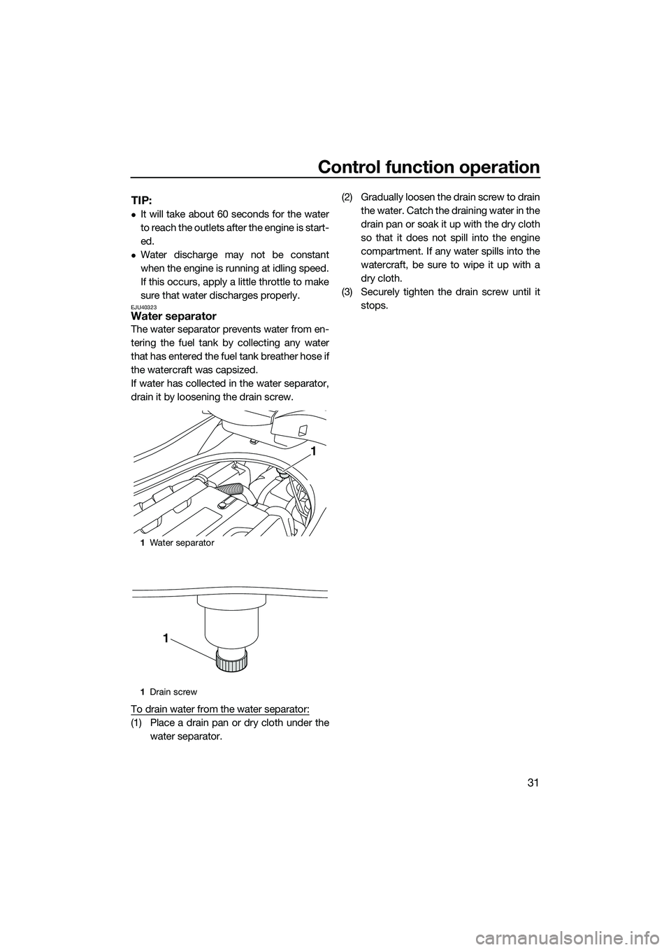 YAMAHA FZS SVHO 2014  Owners Manual Control function operation
31
TIP:
It will take about 60 seconds for the water
to reach the outlets after the engine is start-
ed.
Water discharge may not be constant
when the engine is running 