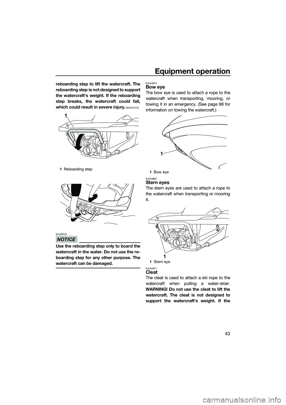 YAMAHA FZS SVHO 2014  Owners Manual Equipment operation
43
reboarding step to lift the watercraft. The
reboarding step is not designed to support
the watercraft’s weight. If the reboarding
step breaks, the watercraft could fall,
which