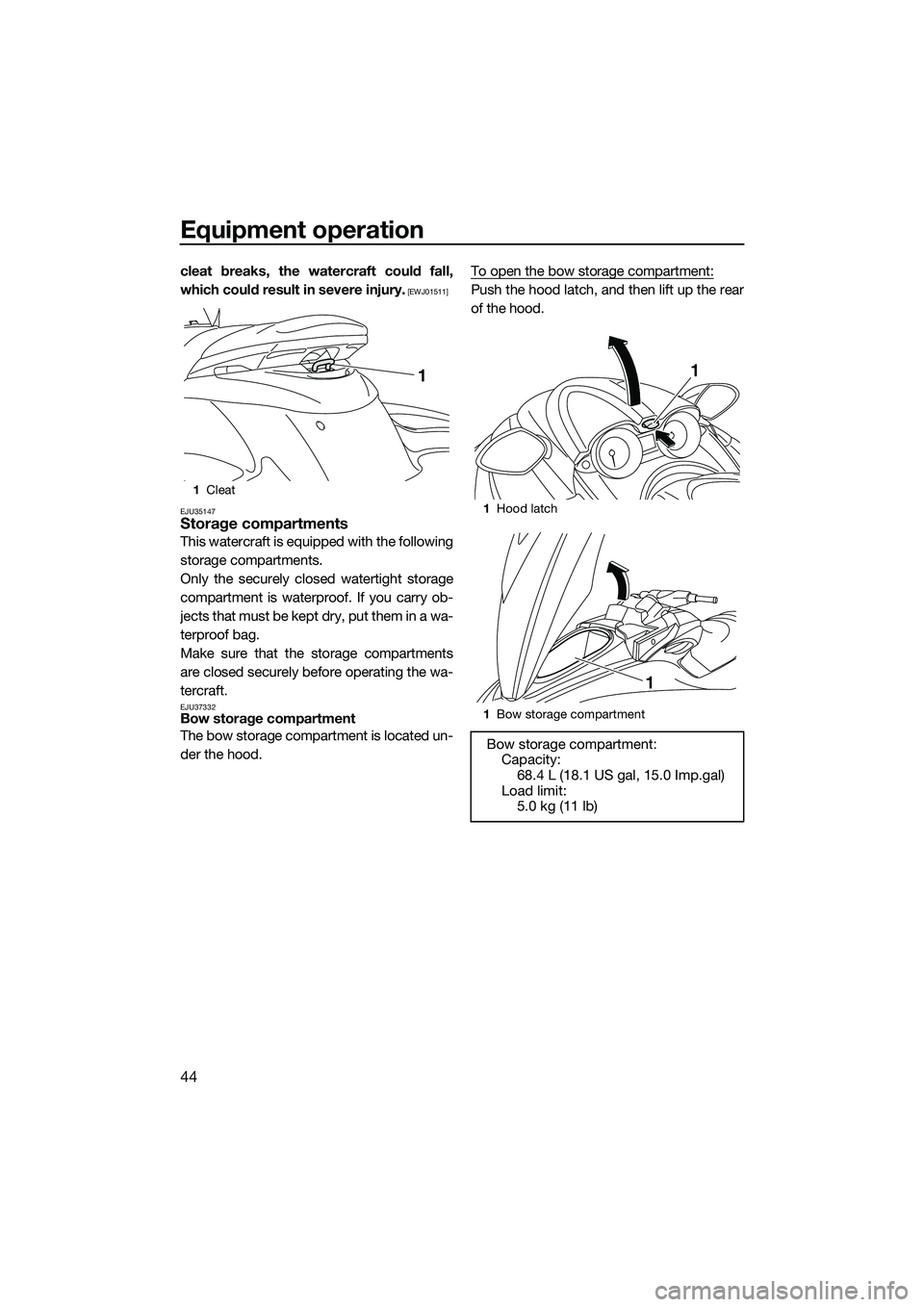 YAMAHA FZS SVHO 2014  Owners Manual Equipment operation
44
cleat breaks, the watercraft could fall,
which could result in severe injury.
 [EWJ01511]
EJU35147
Storage compartments
This watercraft is equipped with the following
storage co