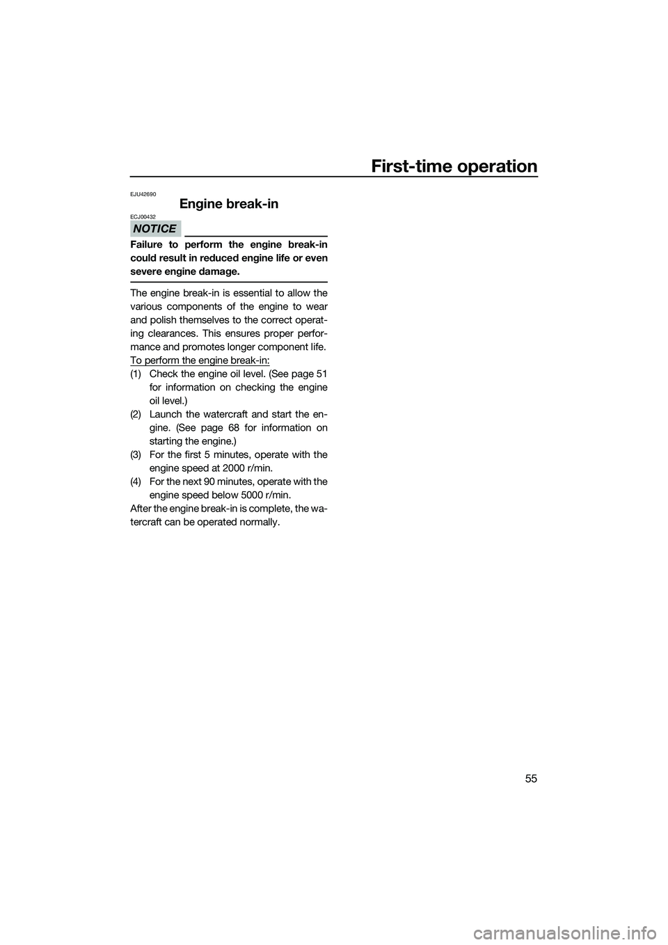 YAMAHA FZS SVHO 2014  Owners Manual First-time operation
55
EJU42690
Engine break-in
NOTICE
ECJ00432
Failure to perform the engine break-in
could result in reduced engine life or even
severe engine damage.
The engine break-in is essenti