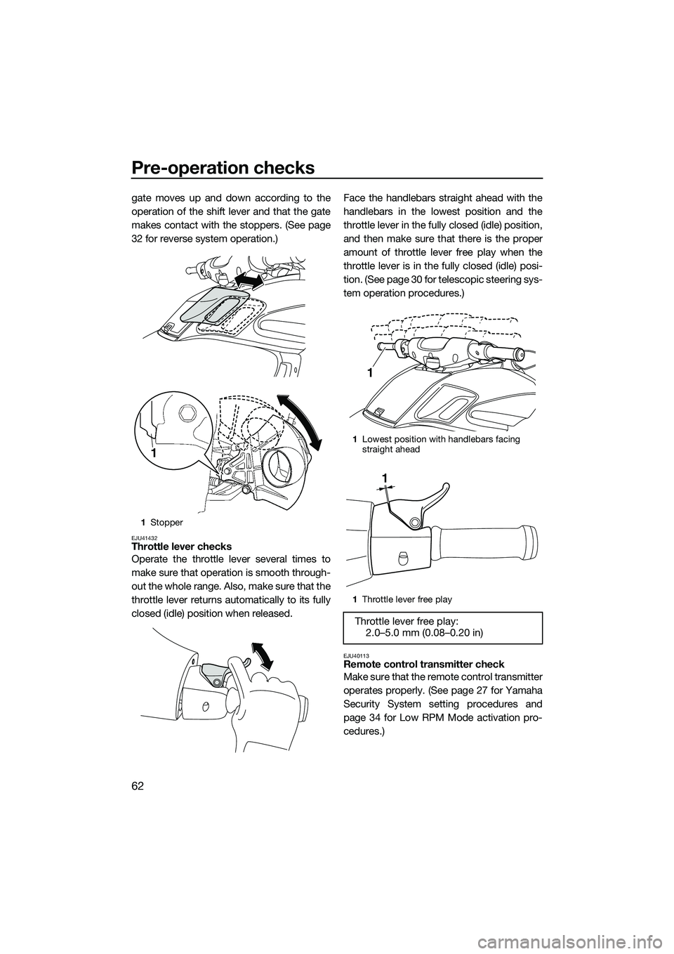 YAMAHA FZS SVHO 2014  Owners Manual Pre-operation checks
62
gate moves up and down according to the
operation of the shift lever and that the gate
makes contact with the stoppers. (See page
32 for reverse system operation.)
EJU41432Thro