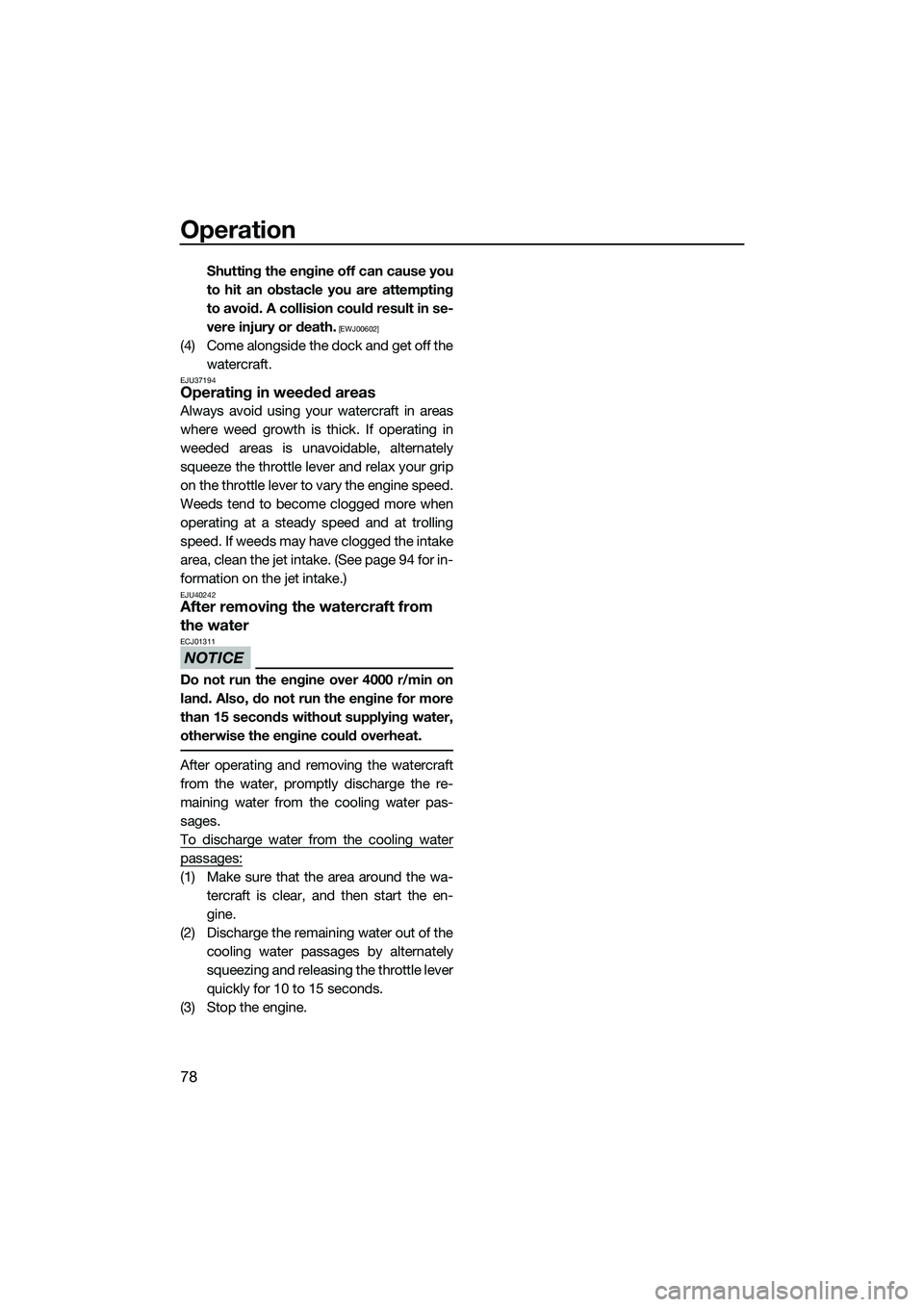 YAMAHA FZS SVHO 2014  Owners Manual Operation
78
Shutting the engine off can cause you
to hit an obstacle you are attempting
to avoid. A collision could result in se-
vere injury or death.
 [EWJ00602]
(4) Come alongside the dock and get