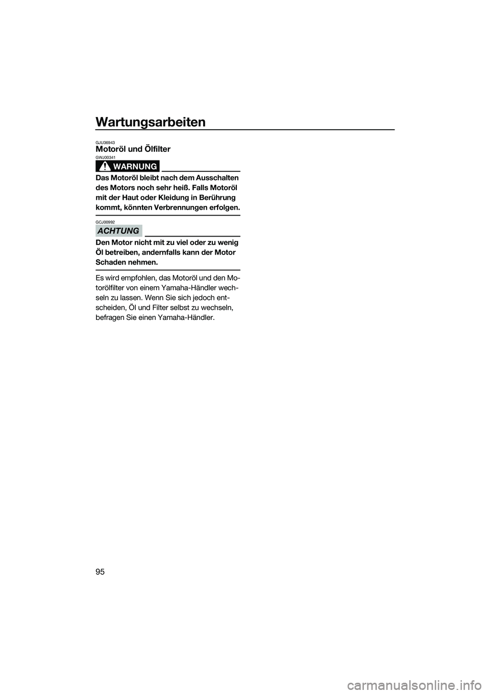 YAMAHA FZS SVHO 2014  Betriebsanleitungen (in German) Wartungsarbeiten
95
GJU36943Motoröl und Ölfilter
WARNUNG
GWJ00341
Das Motoröl bleibt nach dem Ausschalten 
des Motors noch sehr heiß. Falls Motoröl 
mit der Haut oder Kleidung in Berührung 
komm