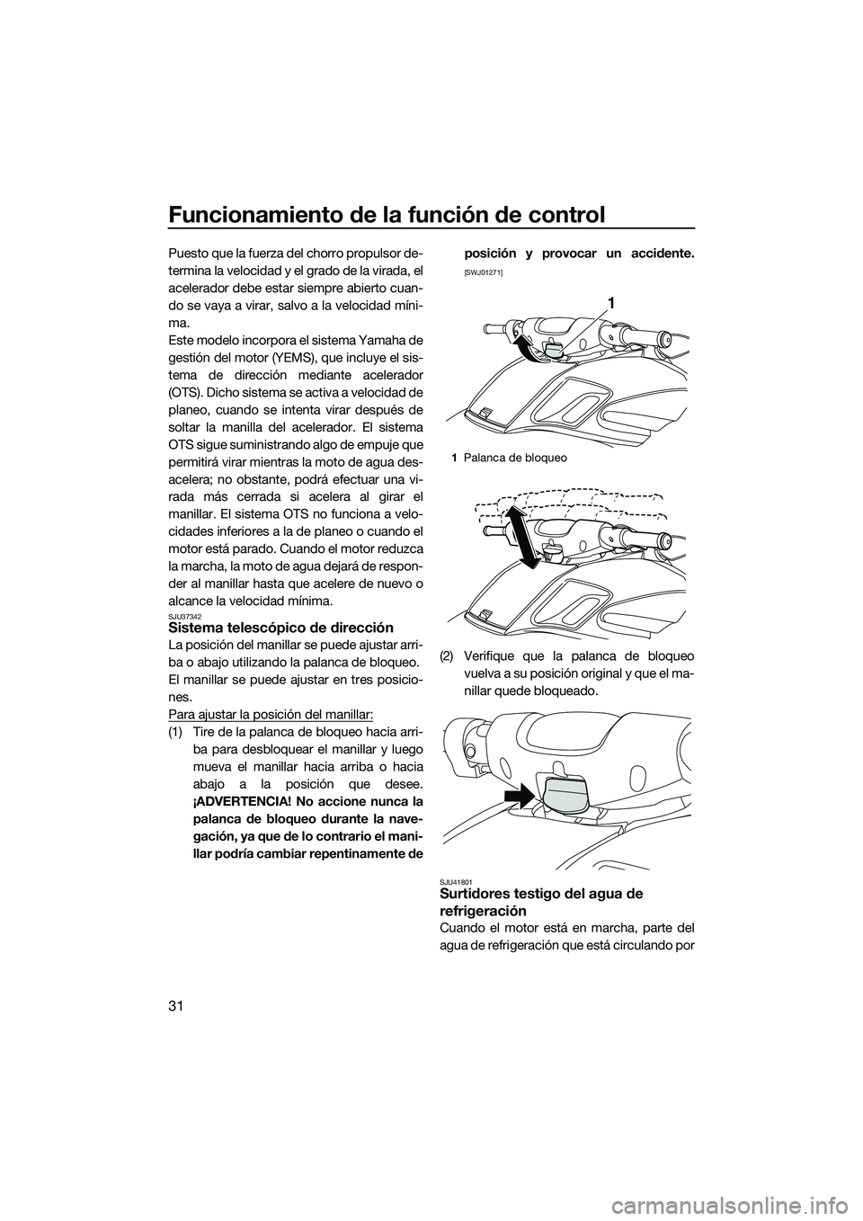 YAMAHA FZS SVHO 2014  Manuale de Empleo (in Spanish) Funcionamiento de la función de control
31
Puesto que la fuerza del chorro propulsor de-
termina la velocidad y el grado de la virada, el
acelerador debe estar siempre abierto cuan-
do se vaya a vira