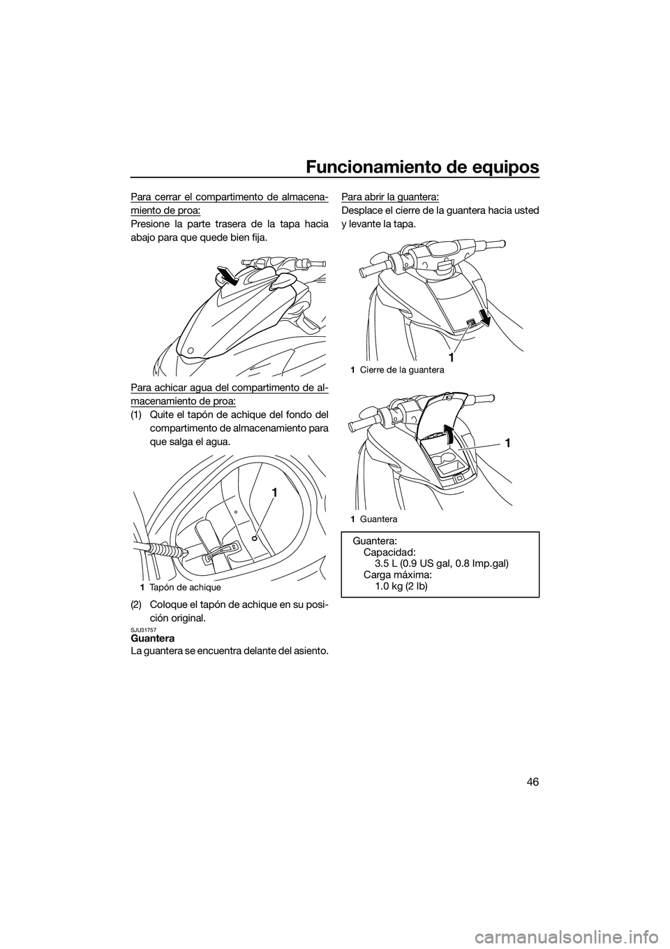 YAMAHA FZS SVHO 2014  Manuale de Empleo (in Spanish) Funcionamiento de equipos
46
Para cerrar el compartimento de almacena-
miento de proa:
Presione la parte trasera de la tapa hacia
abajo para que quede bien fija.
Para achicar agua del compartimento de