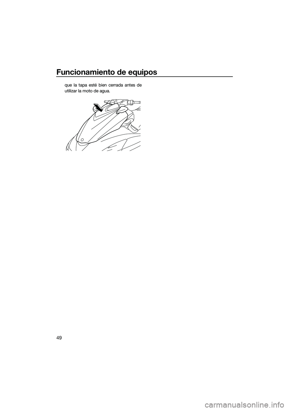 YAMAHA FZS SVHO 2014  Manuale de Empleo (in Spanish) Funcionamiento de equipos
49
que la tapa esté bien cerrada antes de
utilizar la moto de agua.
UF3K70S0.book  Page 49  Tuesday, November 5, 2013  3:26 PM 
