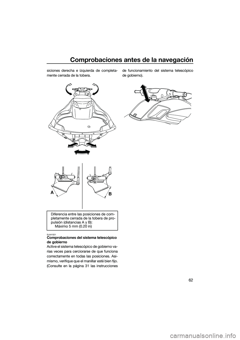 YAMAHA FZS SVHO 2014  Manuale de Empleo (in Spanish) Comprobaciones antes de la navegación
62
siciones derecha e izquierda de completa-
mente cerrada de la tobera.
SJU41321Comprobaciones del sistema telescópico 
de gobierno
Active el sistema telescóp