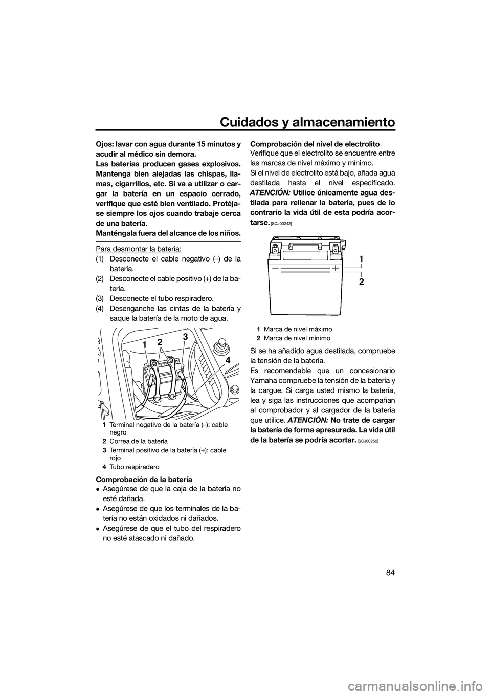 YAMAHA FZS SVHO 2014  Manuale de Empleo (in Spanish) Cuidados y almacenamiento
84
Ojos: lavar con agua durante 15 minutos y
acudir al médico sin demora.
Las baterías producen gases explosivos.
Mantenga bien alejadas las chispas, lla-
mas, cigarrillos,