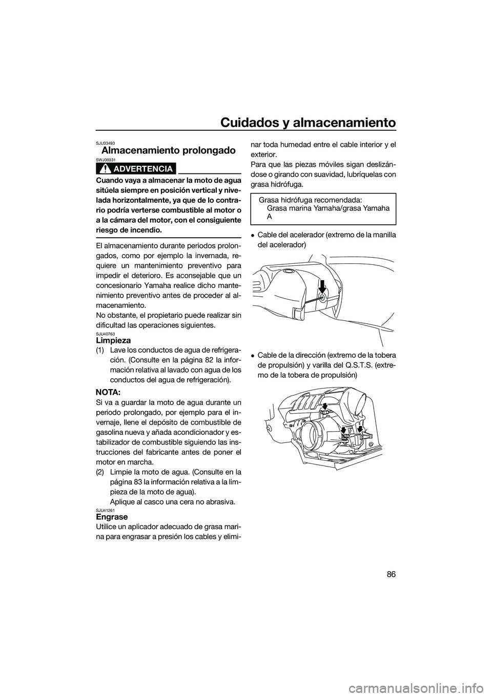 YAMAHA FZS SVHO 2014  Manuale de Empleo (in Spanish) Cuidados y almacenamiento
86
SJU33493
Almacenamiento prolongado
ADVERTENCIA
SWJ00331
Cuando vaya a almacenar la moto de agua
sitúela siempre en posición vertical y nive-
lada horizontalmente, ya que