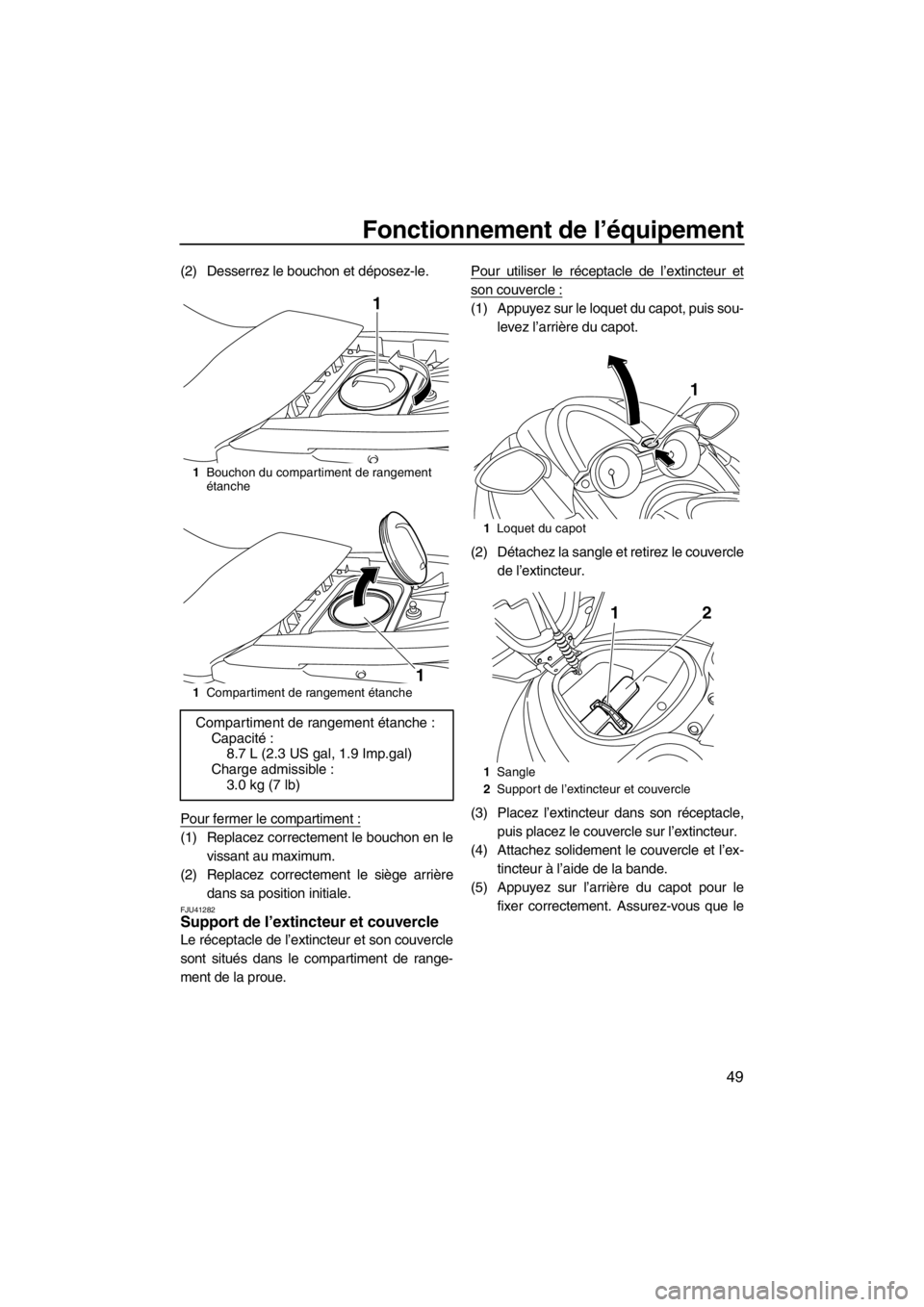 YAMAHA FZS SVHO 2013  Notices Demploi (in French) Fonctionnement de l’équipement
49
(2) Desserrez le bouchon et déposez-le.
Pour fermer le compartiment :
(1) Replacez correctement le bouchon en le
vissant au maximum.
(2) Replacez correctement le 