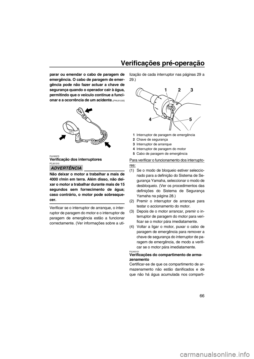 YAMAHA FZS SVHO 2013 Manual de utilização (in Portuguese) Verificações pré-operação
66
parar ou emendar o cabo de paragem de
emergência. O cabo de paragem de emer-
gência pode não fazer actuar a chave de
segurança quando o operador cair à água,
pe YAMAHA FZS SVHO 2013 Manual de utilização (in Portuguese) Verificações pré-operação
66
parar ou emendar o cabo de paragem de
emergência. O cabo de paragem de emer-
gência pode não fazer actuar a chave de
segurança quando o operador cair à água,
pe