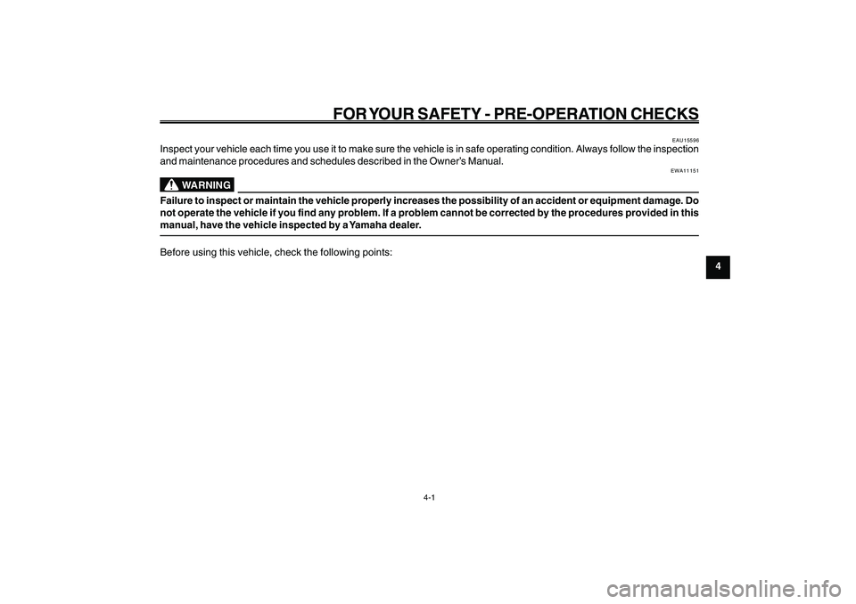 YAMAHA GIGGLE50 2009  Owners Manual 4-29
1
2
3
4
5
6
7
8
9
EAU15582
FOR YOUR SAFETY - PRE-OPERATION CHECKS
4-1
EAU15582
FOR YOUR SAFETY - PRE-OPERATION CHECKS
EAU15596
Inspect your vehicle each time you use it to make sure the vehicle i