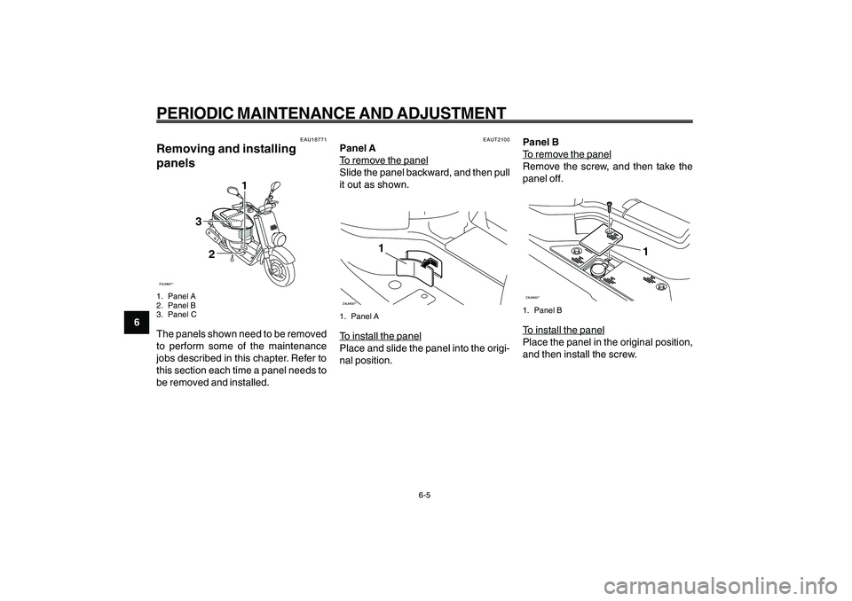 YAMAHA GIGGLE50 2009  Owners Manual 6-40
1
2
3
4
5
6
7
8
9
EAU1722A
PERIODIC MAINTENANCE AND ADJUSTMENT
6-5
EAU18771
Removing and installing
panelsZAUM00**
3
1
2
1. Panel A
2. Panel B
3. Panel CThe panels shown need to be removed
to per