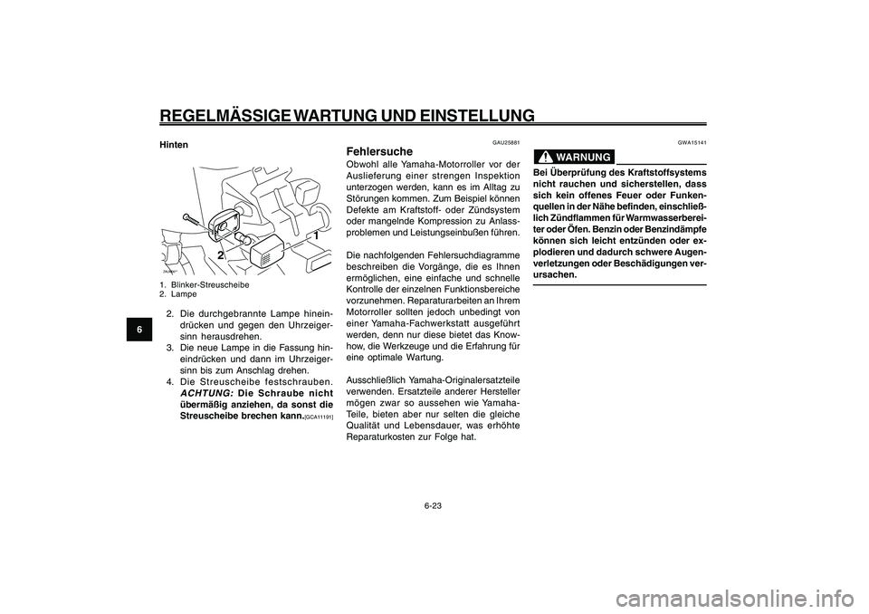 YAMAHA GIGGLE50 2009  Betriebsanleitungen (in German) 6-58
1
2
3
4
5
6
7
8
9
GAU1722A
REGELMÄSSIGE WARTUNG UND EINSTELLUNG
6-23
GWA15141
WARNUNG
Bei Überprüfung des Kraftstoffsystems
nicht rauchen und sicherstellen, dass
sich kein offenes Feuer oder F