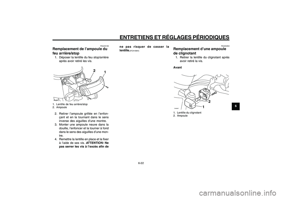 YAMAHA GIGGLE50 2009  Notices Demploi (in French) 6-57
1
2
3
4
5
6
7
8
9
FAU1722A
ENTRETIENS ET RÉGLAGES PÉRIODIQUES
6-22
Feu arrière/stop, remplacement d’une ampoule<IXE>
Clignotant, remplacement d’une ampoule<IXE>
FAU24204
Remplacement d’u