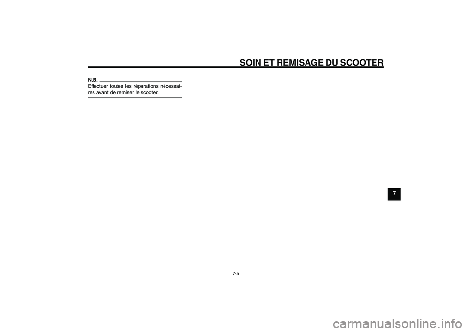 YAMAHA GIGGLE50 2009  Notices Demploi (in French) 7-65
1
2
3
4
5
6
7
8
9
FAU25991
SOIN ET REMISAGE DU SCOOTER
N.B.
Effectuer toutes les réparations nécessai-
res avant de remiser le scooter.
7-5 