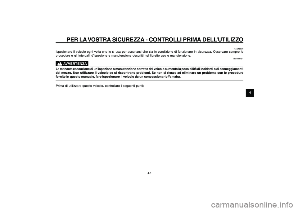 YAMAHA GIGGLE50 2009  Manuale duso (in Italian) 4-29
1
2
3
4
5
6
7
8
9
HAU15582
PER LA VOSTRA SICUREZZA - CONTROLLI PRIMA DELL’UTILIZZO
4-1
HAU15582
PER LA VOSTRA SICUREZZA - CONTROLLI PRIMA DELL’UTILIZZO
HAU15596
Ispezionare il veicolo ogni vo
