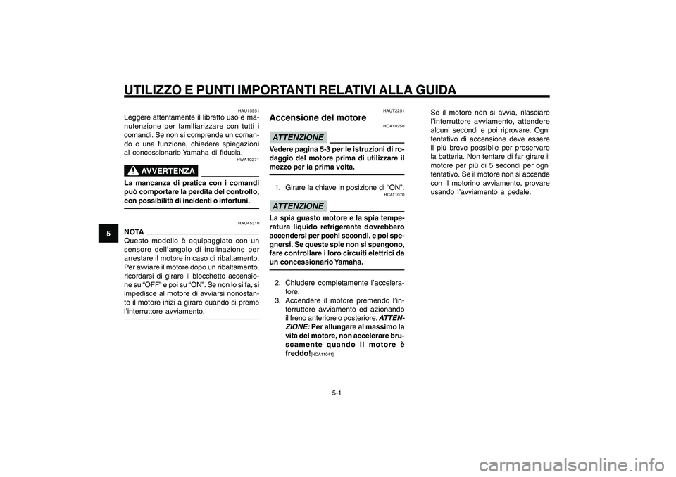 YAMAHA GIGGLE50 2009  Manuale duso (in Italian) 5-32
1
2
3
4
5
6
7
8
9
HAU15943
UTILIZZO E PUNTI IMPORTANTI RELATIVI ALLA GUIDA
5-1
Accensione del motore<IXE>
HAUT2251
Accensione del motore
HCA10250
ATTENZIONEVedere pagina 5-3 per le istruzioni di 