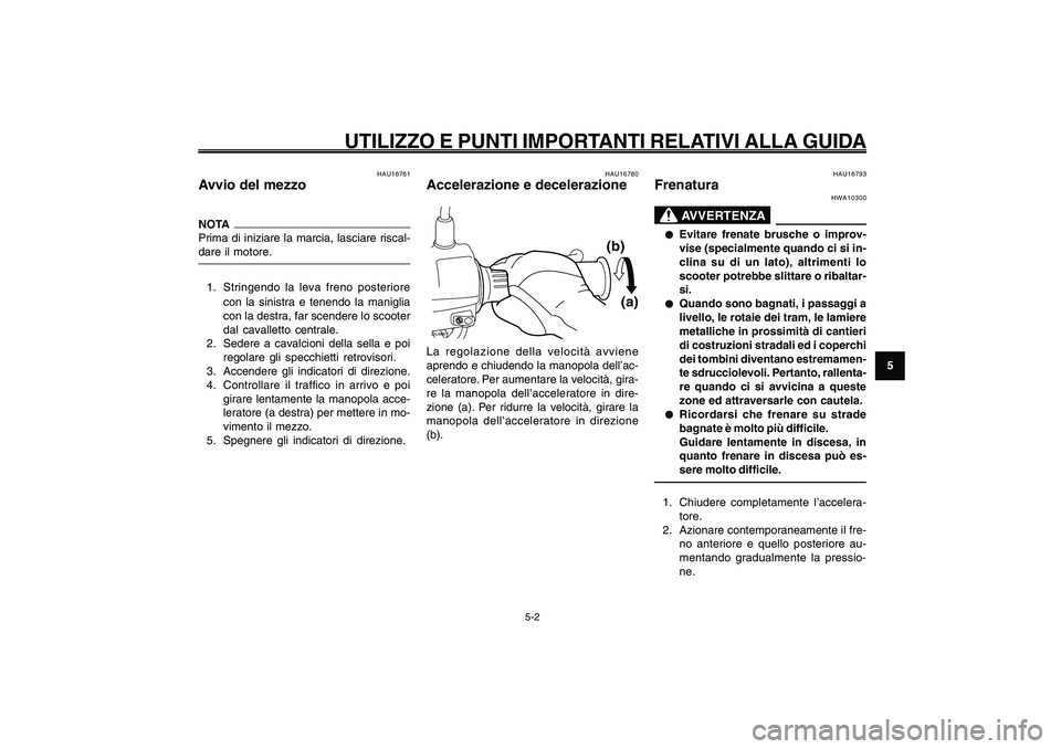 YAMAHA GIGGLE50 2009  Manuale duso (in Italian) 5-33
1
2
3
4
5
6
7
8
9
HAU15943
UTILIZZO E PUNTI IMPORTANTI RELATIVI ALLA GUIDA
5-2
Avvio del mezzo<IXE>
Accelerazione e decelerazione<IXE>
Frenatura<IXE>
HAU16761
Avvio del mezzoNOTA
Prima di iniziar