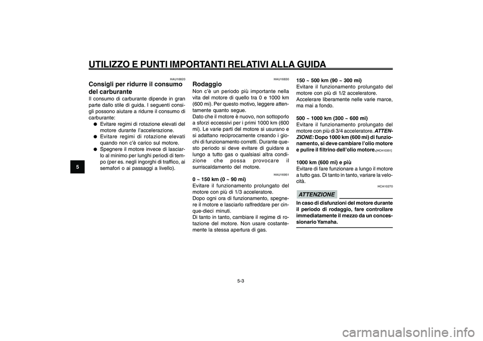 YAMAHA GIGGLE50 2009  Manuale duso (in Italian) 5-34
1
2
3
4
5
6
7
8
9
HAU15943
UTILIZZO E PUNTI IMPORTANTI RELATIVI ALLA GUIDA
5-3
Carburante, consigli per ridurne il consumo<IXE>
Rodaggio<IXE>
HAU16951
0 ~ 150 km (0 ~ 90 mi)
Evitare il funzioname