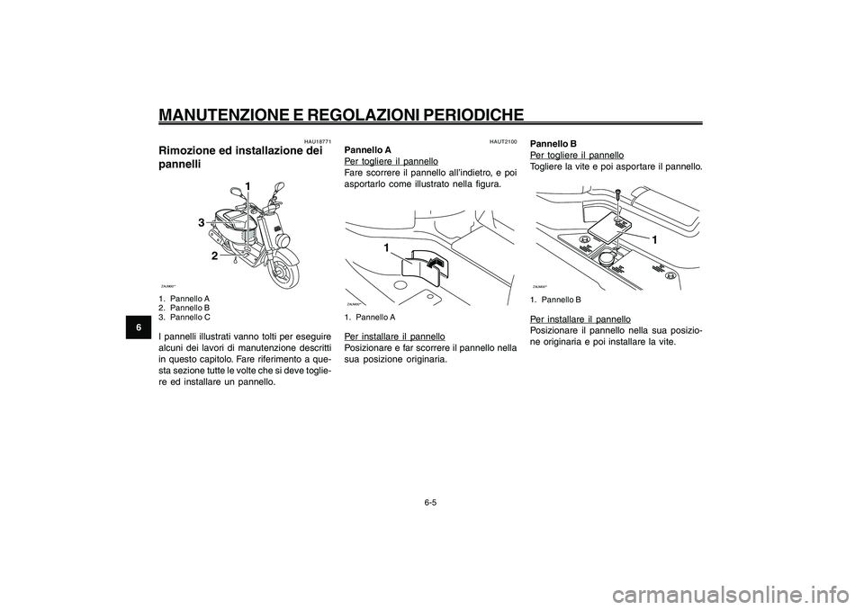 YAMAHA GIGGLE50 2009  Manuale duso (in Italian) 6-40
1
2
3
4
5
6
7
8
9
HAU1722A
MANUTENZIONE E REGOLAZIONI PERIODICHE
6-5
HAUT2100
Pannello APer togliere il pannello
Fare scorrere il pannello all’indietro, e poi
asportarlo come illustrato nella f