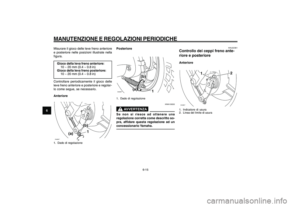 YAMAHA GIGGLE50 2009  Manuale duso (in Italian) 6-50
1
2
3
4
5
6
7
8
9
HAU1722A
MANUTENZIONE E REGOLAZIONI PERIODICHE
6-15
Misurare il gioco delle leve freno anteriore
e posteriore nelle posizioni illustrate nella
figura.
Gioco della leva freno ant