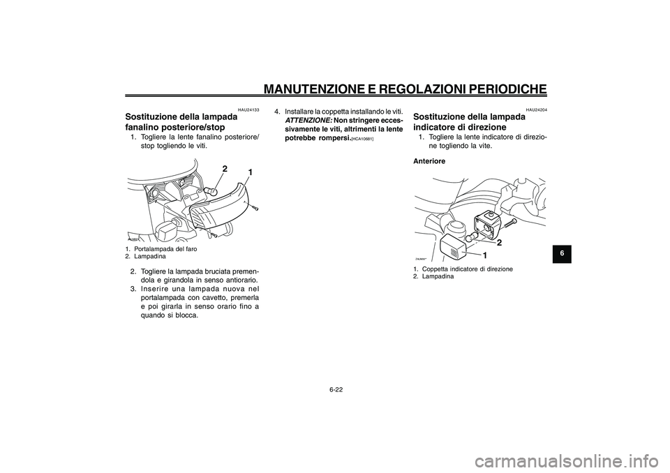 YAMAHA GIGGLE50 2009  Manuale duso (in Italian) 6-57
1
2
3
4
5
6
7
8
9
HAU1722A
MANUTENZIONE E REGOLAZIONI PERIODICHE
6-22
Lampada fanalino posteriore/stop, sostituzione<IXE>
Lampada indicatore di direzione, sostituzione<IXE>
HAU24204
Sostituzione 