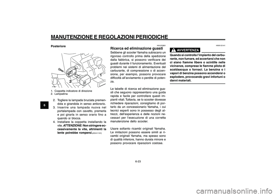 YAMAHA GIGGLE50 2009  Manuale duso (in Italian) 6-58
1
2
3
4
5
6
7
8
9
HAU1722A
MANUTENZIONE E REGOLAZIONI PERIODICHE
6-23
HWA15141
AVVERTENZA
Quando si controlla l’impianto del carbu-
rante, non fumare, ed accertarsi che non
ci siano fiamme libe