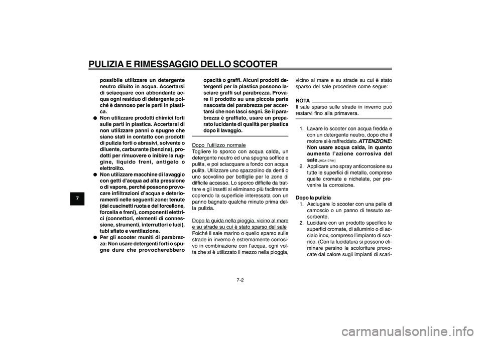 YAMAHA GIGGLE50 2009  Manuale duso (in Italian) 7-62
1
2
3
4
5
6
7
8
9
HAU25991
PULIZIA E RIMESSAGGIO DELLO SCOOTER
7-2
possibile utilizzare un detergente
neutro diluito in acqua. Accertarsi
di sciacquare con abbondante ac-
qua ogni residuo di dete