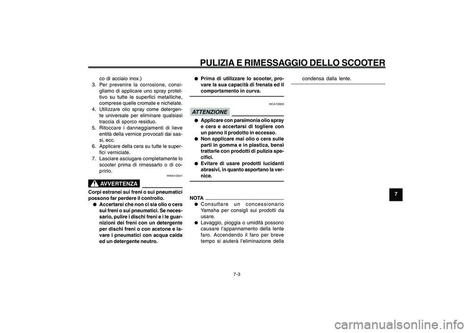 YAMAHA GIGGLE50 2009  Manuale duso (in Italian) 7-63
1
2
3
4
5
6
7
8
9
HAU25991
PULIZIA E RIMESSAGGIO DELLO SCOOTER
7-3
co di acciaio inox.)
3. Per prevenire la corrosione, consi-
gliamo di applicare uno spray protet-
tivo su tutte le superfici met