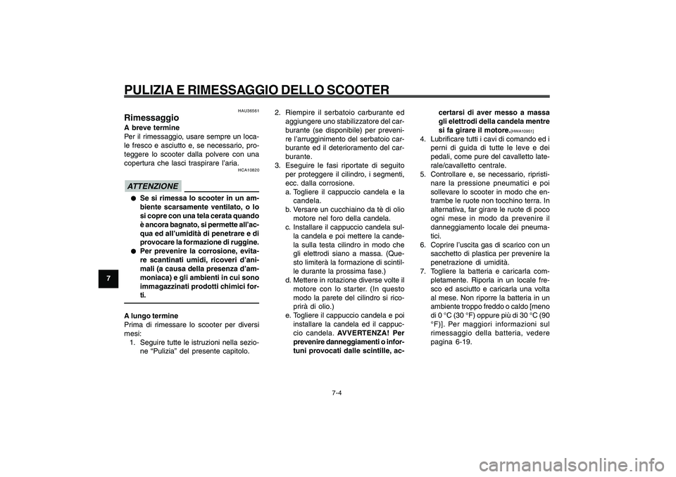 YAMAHA GIGGLE50 2009  Manuale duso (in Italian) 7-64
1
2
3
4
5
6
7
8
9
HAU25991
PULIZIA E RIMESSAGGIO DELLO SCOOTER
7-4
2. Riempire il serbatoio carburante ed
aggiungere uno stabilizzatore del car-
burante (se disponibile) per preveni-
re l’arrug
