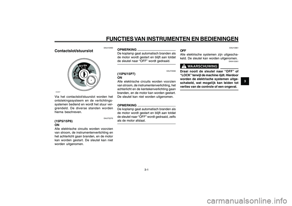 YAMAHA GIGGLE50 2009 Instructieboekje (in Dutch) 3-17
1
2
3
4
5
6
7
8
9
DAU1044E
FUNCTIES VAN INSTRUMENTEN EN BEDIENINGEN
3-1
Contactslot/stuurslot<IXE>
DAUT2270
(15P5/15P8)
ON
Alle elektrische circuits worden voorzien
van stroom, de instrumentenver YAMAHA GIGGLE50 2009 Instructieboekje (in Dutch) 3-17
1
2
3
4
5
6
7
8
9
DAU1044E
FUNCTIES VAN INSTRUMENTEN EN BEDIENINGEN
3-1
Contactslot/stuurslot<IXE>
DAUT2270
(15P5/15P8)
ON
Alle elektrische circuits worden voorzien
van stroom, de instrumentenver