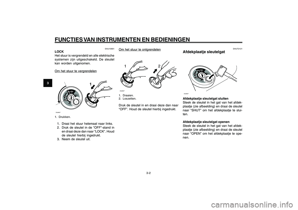 YAMAHA GIGGLE50 2009  Instructieboekje (in Dutch) 3-18
1
2
3
4
5
6
7
8
9
DAU1044E
FUNCTIES VAN INSTRUMENTEN EN BEDIENINGEN
Om het stuur te ontgrendelen
12
ZAUM00**1. Draaien.
2. Loszetten.Druk de sleutel in en draai deze dan naar
“OFF”. Houd de s