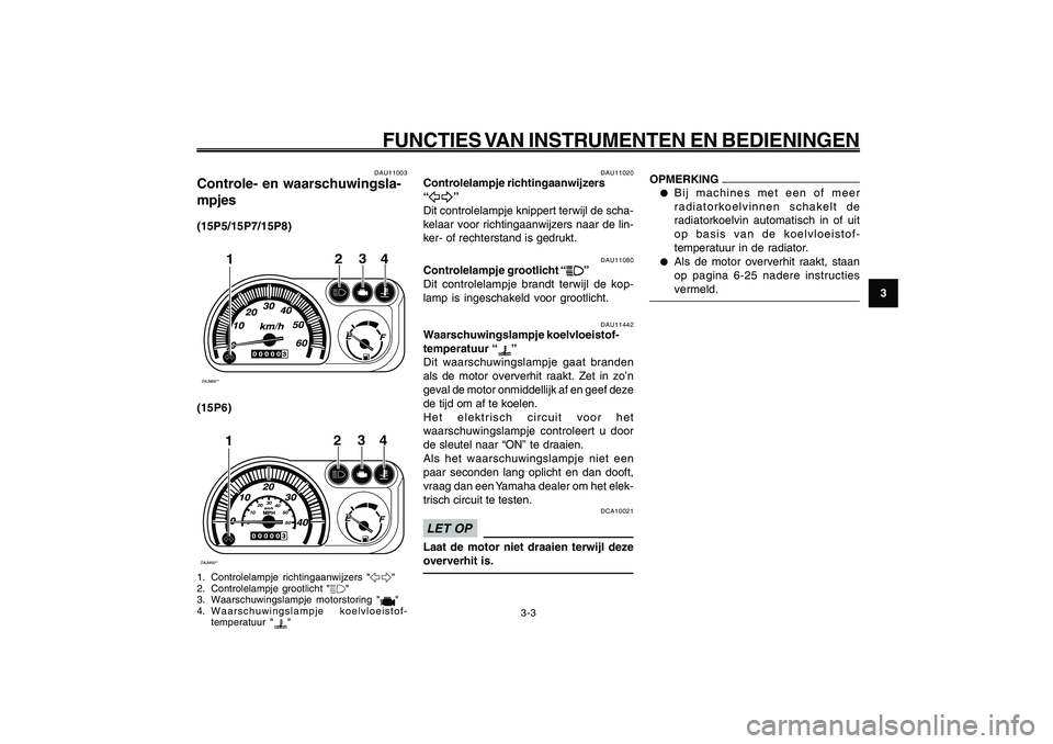 YAMAHA GIGGLE50 2009 Instructieboekje (in Dutch) 3-19
1
2
3
4
5
6
7
8
9
DAU1044E
FUNCTIES VAN INSTRUMENTEN EN BEDIENINGEN
Controle- en waarschuwingslampjes<IXE>
Controlelampje richtingaanwijzers<IXE>
Controlelampje grootlicht<IXE>
Waarschuwingslampj YAMAHA GIGGLE50 2009 Instructieboekje (in Dutch) 3-19
1
2
3
4
5
6
7
8
9
DAU1044E
FUNCTIES VAN INSTRUMENTEN EN BEDIENINGEN
Controle- en waarschuwingslampjes<IXE>
Controlelampje richtingaanwijzers<IXE>
Controlelampje grootlicht<IXE>
Waarschuwingslampj