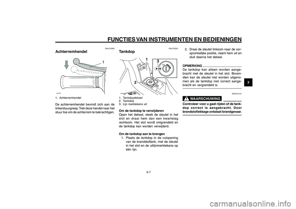 YAMAHA GIGGLE50 2009 Instructieboekje (in Dutch) 3-23
1
2
3
4
5
6
7
8
9
DAU1044E
FUNCTIES VAN INSTRUMENTEN EN BEDIENINGEN
3-7
Remhendel, achterrem<IXE>
Tankdop<IXE>
DAUT2281
TankdopZAUM00**
3
1
2
1. Tankdopdeksel
2. Tankdop
3. Lijn merktekens uitOm YAMAHA GIGGLE50 2009 Instructieboekje (in Dutch) 3-23
1
2
3
4
5
6
7
8
9
DAU1044E
FUNCTIES VAN INSTRUMENTEN EN BEDIENINGEN
3-7
Remhendel, achterrem<IXE>
Tankdop<IXE>
DAUT2281
TankdopZAUM00**
3
1
2
1. Tankdopdeksel
2. Tankdop
3. Lijn merktekens uitOm