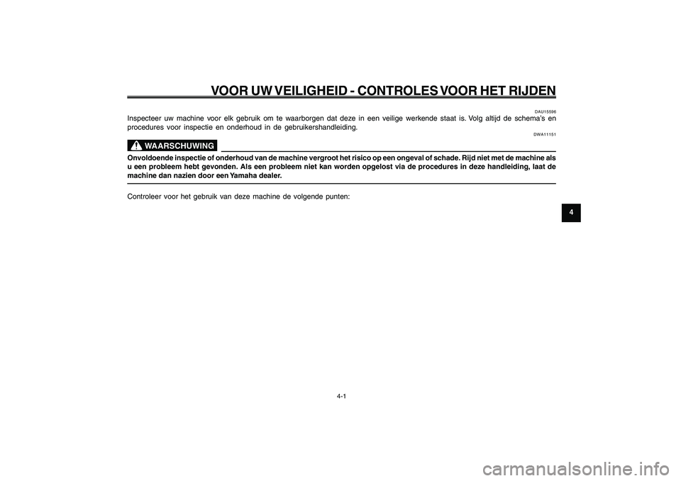YAMAHA GIGGLE50 2009  Instructieboekje (in Dutch) 4-29
1
2
3
4
5
6
7
8
9
DAU15582
VOOR UW VEILIGHEID - CONTROLES VOOR HET RIJDEN
4-1
DAU15582
VOOR UW VEILIGHEID - CONTROLES VOOR HET RIJDEN
DAU15596
Inspecteer uw machine voor elk gebruik om te waarbor