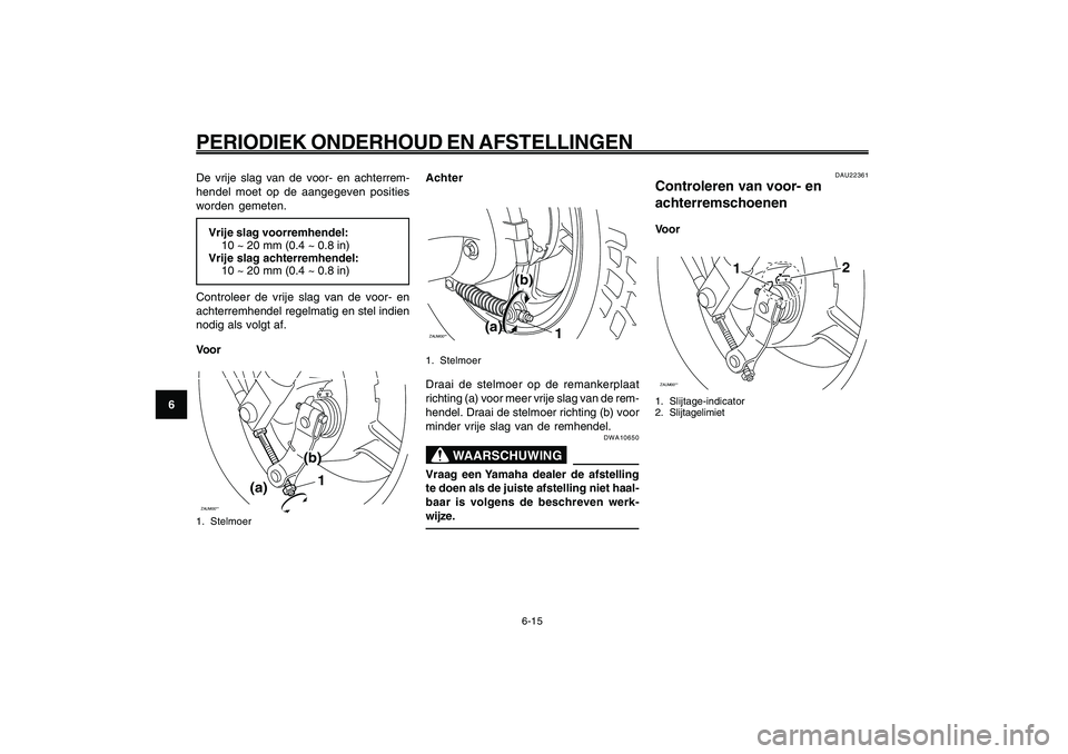 YAMAHA GIGGLE50 2009  Instructieboekje (in Dutch) 6-50
1
2
3
4
5
6
7
8
9
DAU1722A
PERIODIEK ONDERHOUD EN AFSTELLINGEN
6-15
De vrije slag van de voor- en achterrem-
hendel moet op de aangegeven posities
worden gemeten.
Vrije slag voorremhendel:
10 ~ 2