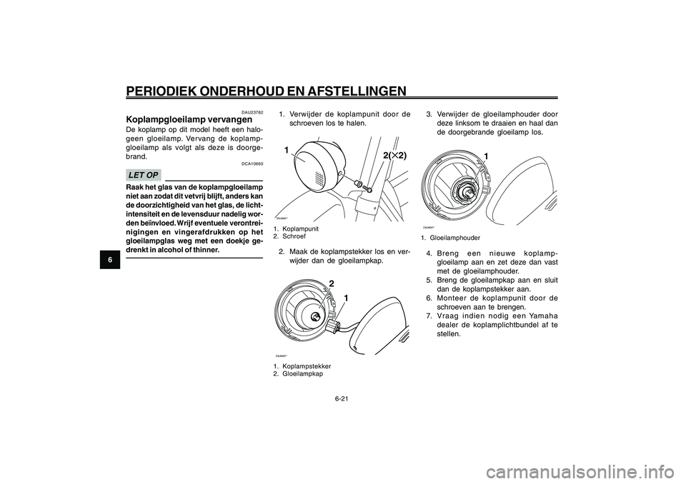YAMAHA GIGGLE50 2009 Instructieboekje (in Dutch) 6-56
1
2
3
4
5
6
7
8
9
DAU1722A
PERIODIEK ONDERHOUD EN AFSTELLINGEN
6-21
1. Verwijder de koplampunit door de
schroeven los te halen.ZAUM00**1
2(✕2)
1. Koplampunit
2. Schroef2. Maak de koplampstekker YAMAHA GIGGLE50 2009 Instructieboekje (in Dutch) 6-56
1
2
3
4
5
6
7
8
9
DAU1722A
PERIODIEK ONDERHOUD EN AFSTELLINGEN
6-21
1. Verwijder de koplampunit door de
schroeven los te halen.ZAUM00**1
2(✕2)
1. Koplampunit
2. Schroef2. Maak de koplampstekker