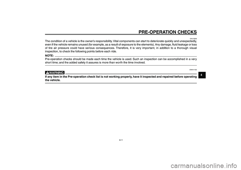 YAMAHA GIGGLE50 2007  Owners Manual 4-1
1
2
3
4
5
6
7
8
9
PRE-OPERATION CHECKS
EAU15580
PRE-OPERATION CHECKS
EAU15593
The condition of a vehicle is the owner’s responsibility. Vital components can start to deteriorate quickly and unex