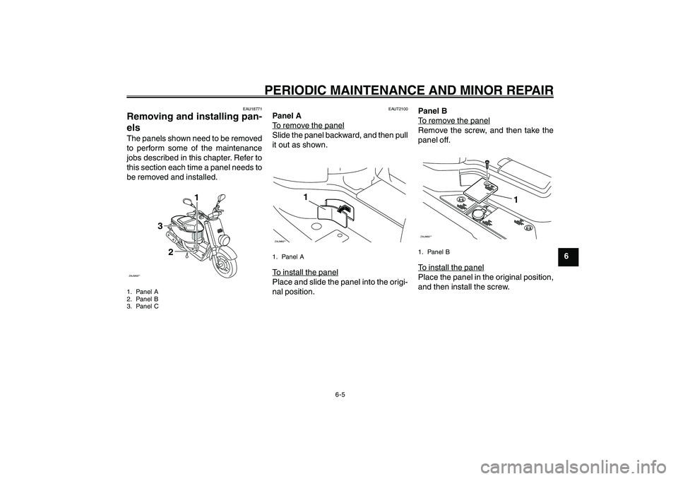 YAMAHA GIGGLE50 2007  Owners Manual 6-5
1
2
3
4
5
6
7
8
9
EAU17226
PERIODIC MAINTENANCE AND MINOR REPAIR
EAU18771
Removing and installing pan-
elsThe panels shown need to be removed
to perform some of the maintenance
jobs described in t