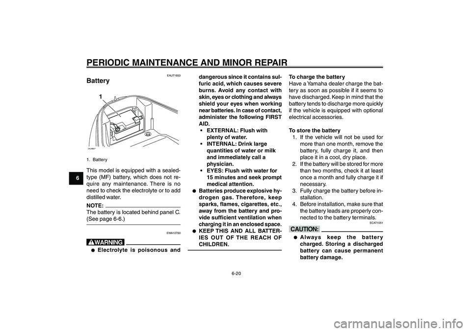 YAMAHA GIGGLE50 2007 Owners Manual 6-20
1
2
3
4
5
6
7
8
9
EAU17226
PERIODIC MAINTENANCE AND MINOR REPAIR
dangerous since it contains sul-
furic acid, which causes severe
burns. Avoid any contact with
skin, eyes or clothing and always
s YAMAHA GIGGLE50 2007 Owners Manual 6-20
1
2
3
4
5
6
7
8
9
EAU17226
PERIODIC MAINTENANCE AND MINOR REPAIR
dangerous since it contains sul-
furic acid, which causes severe
burns. Avoid any contact with
skin, eyes or clothing and always
s