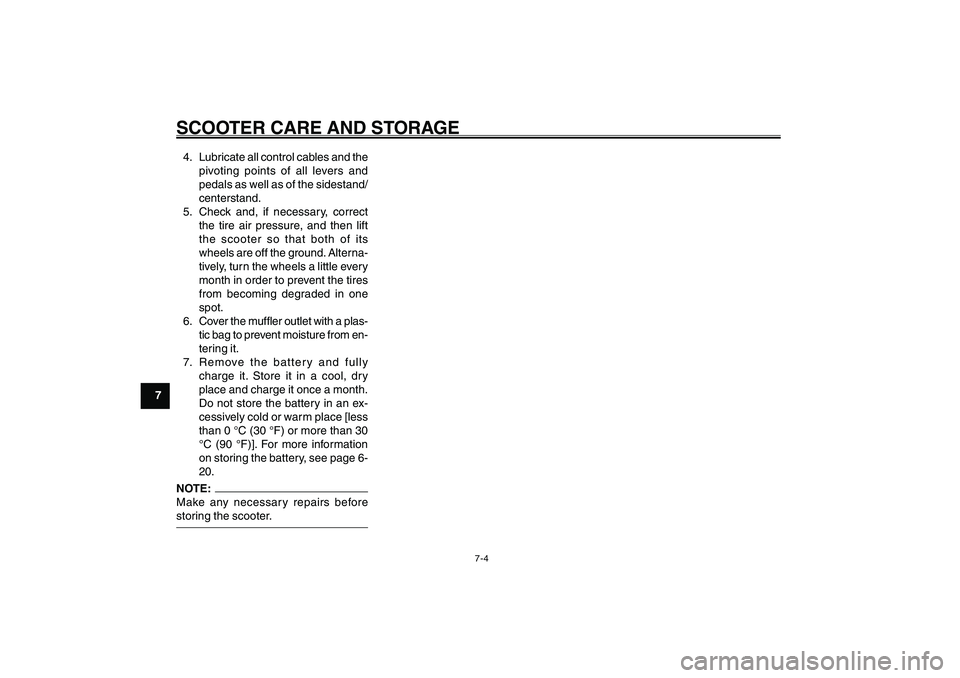 YAMAHA GIGGLE50 2007  Owners Manual 7-4
1
2
3
4
5
6
7
8
9
SCOOTER CARE AND STORAGE4. Lubricate all control cables and the
pivoting points of all levers and
pedals as well as of the sidestand/
centerstand.
5. Check and, if necessary, cor