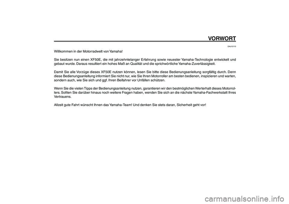 YAMAHA GIGGLE50 2007 Betriebsanleitungen (in German) 1
2
3
4
5
6
7
8
9
GAU10050
VORWORT
GAU10110
Willkommen in der Motorradwelt von Yamaha!
Sie besitzen nun einen XF50E, die mit jahrzehntelanger Erfahrung sowie neuester Yamaha-Technologie entwickelt und YAMAHA GIGGLE50 2007 Betriebsanleitungen (in German) 1
2
3
4
5
6
7
8
9
GAU10050
VORWORT
GAU10110
Willkommen in der Motorradwelt von Yamaha!
Sie besitzen nun einen XF50E, die mit jahrzehntelanger Erfahrung sowie neuester Yamaha-Technologie entwickelt und