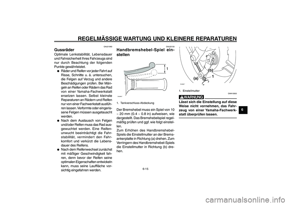 YAMAHA GIGGLE50 2007 Betriebsanleitungen (in German) 6-15
1
2
3
4
5
6
7
8
9
GAU17226
REGELMÄSSIGE WARTUNG UND KLEINERE REPARATUREN
Räder<IXE>
Spiel des Handbremshebels, einstellen<IXE>
GAU21960
GussräderOptimale Lenkstabilität, Lebensdauer
und Fahrs YAMAHA GIGGLE50 2007 Betriebsanleitungen (in German) 6-15
1
2
3
4
5
6
7
8
9
GAU17226
REGELMÄSSIGE WARTUNG UND KLEINERE REPARATUREN
Räder<IXE>
Spiel des Handbremshebels, einstellen<IXE>
GAU21960
GussräderOptimale Lenkstabilität, Lebensdauer
und Fahrs