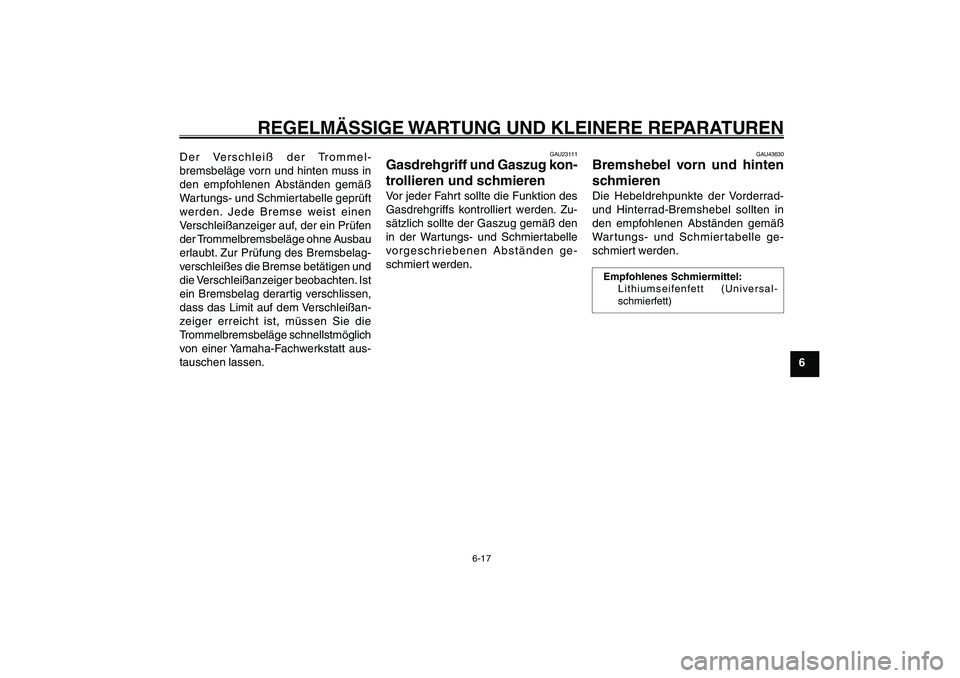 YAMAHA GIGGLE50 2007 Betriebsanleitungen (in German) 6-17
1
2
3
4
5
6
7
8
9
GAU17226
REGELMÄSSIGE WARTUNG UND KLEINERE REPARATUREN
Gasdrehgriff und Gaszug, kontrollieren und schmieren<IXE>
Bremshebel, schmieren<IXE>Der Verschleiß der Trommel-
bremsbel YAMAHA GIGGLE50 2007 Betriebsanleitungen (in German) 6-17
1
2
3
4
5
6
7
8
9
GAU17226
REGELMÄSSIGE WARTUNG UND KLEINERE REPARATUREN
Gasdrehgriff und Gaszug, kontrollieren und schmieren<IXE>
Bremshebel, schmieren<IXE>Der Verschleiß der Trommel-
bremsbel