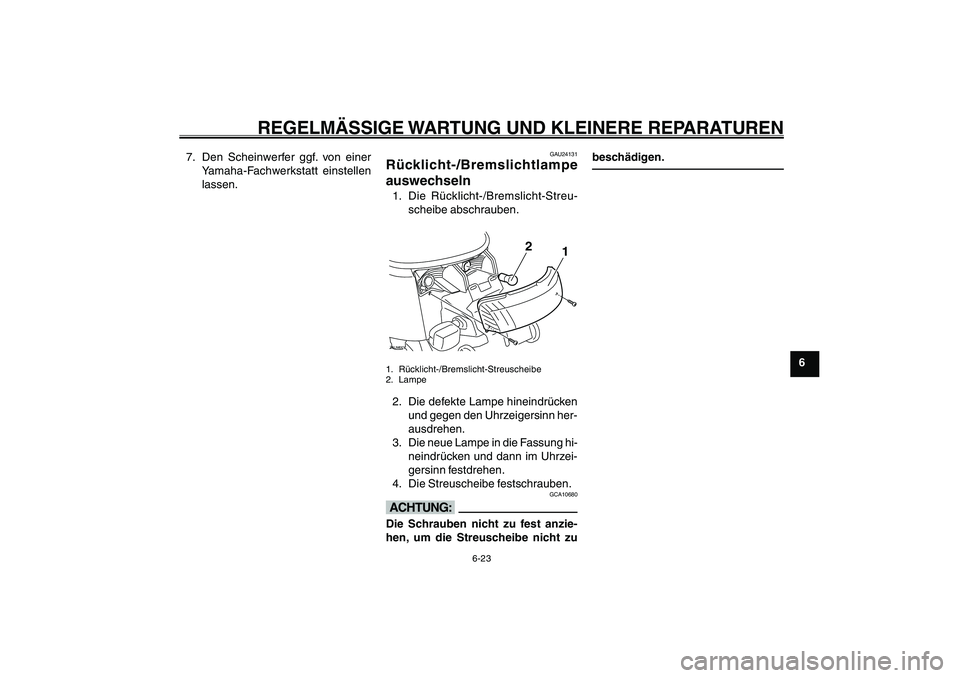 YAMAHA GIGGLE50 2007  Betriebsanleitungen (in German) 6-23
1
2
3
4
5
6
7
8
9
GAU17226
REGELMÄSSIGE WARTUNG UND KLEINERE REPARATUREN
Rücklicht-/Bremslichtlampe auswechseln<IXE>
7. Den Scheinwerfer ggf. von einer
Yamaha-Fachwerkstatt einstellen
lassen.
G