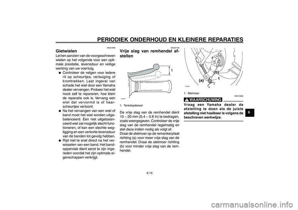 YAMAHA GIGGLE50 2007  Instructieboekje (in Dutch) 6-15
1
2
3
4
5
6
7
8
9
DAU17226
PERIODIEK ONDERHOUD EN KLEINERE REPARATIES
Wielen<IXE>
Remhendel, afstellen van vrije slag<IXE>
DAU21960
GietwielenLet ten aanzien van de voorgeschreven
wielen op het v